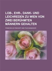 Lob-, Ehr-, Dank- und Leichreden zu Wien von zwei berühmten Männern gehalten,1230126813,9781230126814