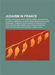 Judaism in France French Orthodox Jews, French rabbis, Synagogues in France, Emmanuel Levinas, Abraham ben David, Léon Ashkenazi,115786273X,9781157862734