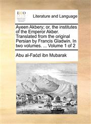 Ayeen Akbery; or, the institutes of the Emperor Akber. Translated from the original Persian by Francis Gladwin. In two volumes. ...  Volume 1 of 2,1170005306,9781170005309