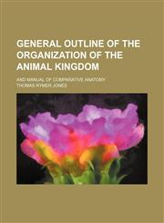 General outline of the organization of the animal kingdom; and manual of comparative anatomy,1232234702,9781232234708
