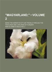 "Magyarland (Volume 2); ". Being the Narrative of Our Travels Through the Highlands and Lowlands of Hungary,1154175723,9781154175721