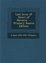 Last Loves of Henri of Navarre - Primary Source Edition,1289658021,9781289658021
