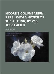 Moore's Columbarium. Reps., with a notice of the author, by W.B. Tegetmeier,1151709964,9781151709967