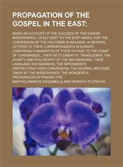 Propagation of the Gospel in the East; Being an Account of the Success of Two Danish Missionaries, Lately Sent to the East-Indies, for the Conversion,1232339725,9781232339724