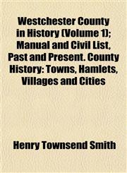Westchester County in History (Volume 1); Manual and Civil List, Past and Present. County History Towns, Hamlets, Villages and Cities,1152112864,9781152112865
