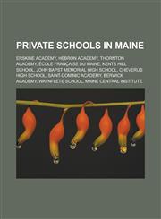 Private schools in Maine Erskine Academy, Hebron Academy, Thornton Academy, École Française du Maine, Kents Hill School, John Bapst Memorial High School, Cheverus High School, Saint-Dominic Academy, Berwick Academy, Waynflete School,115657398X,9781156573983