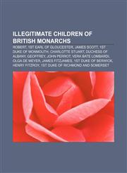 Illegitimate children of British monarchs Robert, 1st Earl of Gloucester, James Scott, 1st Duke of Monmouth, Charlotte Stuart,1157637426,9781157637424