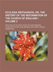 Ecclesia Restaurata (Volume 2 ); Or, the History of the Reformation of the Church of England. with the Life of the Author, by John Barnard,1235660567,9781235660566