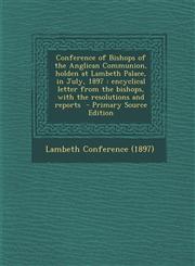 Conference of Bishops of the Anglican Communion, Holden at Lambeth Palace, in July, 1897 Encyclical Letter from the Bishops, with the Resolutions and,1294519433,9781294519430
