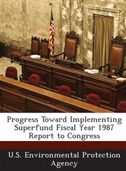 Progress Toward Implementing Superfund Fiscal Year 1987 Report to Congress,1289201110,9781289201111