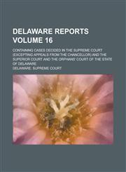 Delaware Reports; Containing Cases Decided in the Supreme Court (excepting Appeals from the Chancellor) and the Superior Court and the Orphans' Court of the State of Delaware Volume 16,1230009019,9781230009018