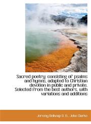 Sacred poetry consisting of psalms and hymns, adapted to Christian devotion in public and private.,1115881701,9781115881708