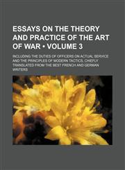 Essays on the Theory and Practice of the Art of War (Volume 3); Including the Duties of Officers on Actual Service and the Principles of Modern Tactics, Chiefly Translated From the Best French and German Writers,1151300365,9781151300362