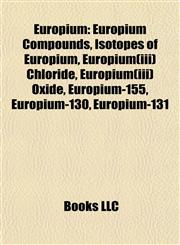 Europium Europium Compounds, Isotopes of Europium, Europium(iii) Chloride, Europium(iii) Oxide, Europium-155, Europium-130, Europium-131,115782806X,9781157828068