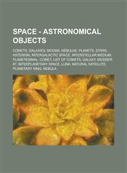 Space - Astronomical objects Comets, Galaxies, Moons, Nebulae, Planets, Stars, Asterism, Intergalactic space, Interstellar medium, Planetesimal, Comet, List of comets, Galaxy, Messier 87, Interplanetary space, Luna, Natural satellite,1234807521,9781234807528