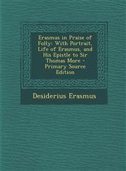 Erasmus in Praise of Folly With Portrait, Life of Erasmus, and His Epistle to Sir Thomas More - Primary Source Edition,1293599379,9781293599372