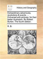 Extraordinary adventures, revolutions & events. ... Enlivened with pictures, for their better illustration. By Robert Burton. The fourth edition.,1170803733,9781170803738