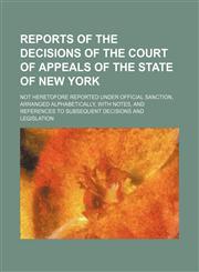 Reports of the Decisions of the Court of Appeals of the State of New York (Volume 3); Not Heretofore Reported Under Official Sanction, Arranged Alphabetically, With Notes, and References to Subsequent Decisions and Legislation,1150121122,9781150121128