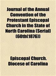 Journal of the Annual Convention of the Protestant Episcopal Church in the State of North Carolina (Serial] (60th(1876)),1152981471,9781152981478