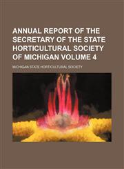 Annual report of the secretary of the State horticultural society of Michigan Volume 4,115344173X,9781153441735