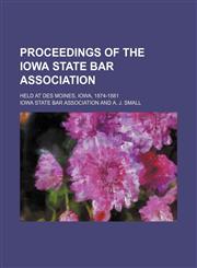 Proceedings of the Iowa State Bar Association; Held at Des Moines, Iowa, 1874-1881,1150155744,9781150155741