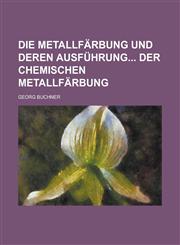 Die Metallfarbung Und Deren Ausfuhrung Der Chemischen Metallfarbung,1234539284,9781234539283