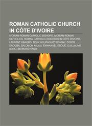 Roman Catholic Church in Côte d'Ivoire Ivorian Roman Catholic bishops, Ivorian Roman Catholics, Roman Catholic dioceses in Côte d'Ivoire,1158200366,9781158200368