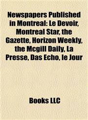Newspapers Published in Montreal Le Devoir, Montreal Star, the Gazette, Horizon Weekly, the Mcgill Daily, La Presse, Das Echo, le Jour,1155234197,9781155234199