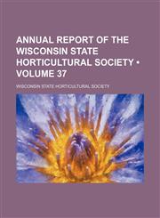 Annual Report of the Wisconsin State Horticultural Society (Volume 37),1154218902,9781154218909