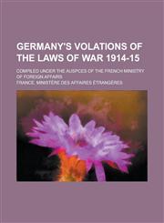 Germany's volations of the laws of war 1914-15; compiled under the auspces of the French Ministry of foreign affairs,1234146053,9781234146054