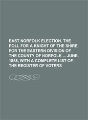 East Norfolk election. The poll for a knight of the shire for the eastern division of the county of Norfolk  June, 1858, with a complete list of the register of voters,123018404X,9781230184043