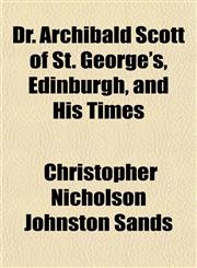 Dr. Archibald Scott of St. George's, Edinburgh, and His Times,1152516183,9781152516182