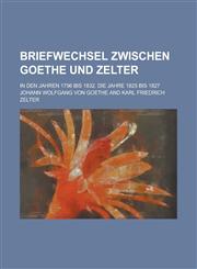 Briefwechsel Zwischen Goethe Und Zelter; In Den Jahren 1796 Bis 1832. Die Jahre 1825 Bis 1827,1150419202,9781150419201