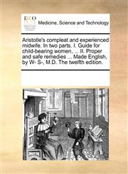 Aristotle's compleat and experienced midwife. In two parts. I. Guide for child-bearing women, ... II. Proper and safe remedies ... Made English, by W- S-, M.D. The twelfth edition.,1170954189,9781170954188