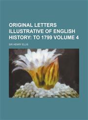 Original Letters Illustrative of English History Volume 4; To 1799,1458892735,9781458892737