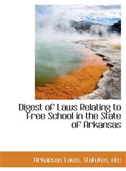 Digest of Laws Relating to Free School in the State of Arkansas,1103108255,9781103108251