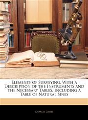Elements of Surveying With a Description of the Instruments and the Necessary Tables, Including a Table of Natural Sines,1142308650,9781142308650