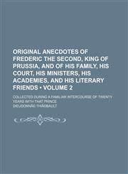Original Anecdotes of Frederic the Second, King of Prussia, and of His Family, His Court, His Ministers, His Academies, and His Literary Friends Volum,123567701X,9781235677014