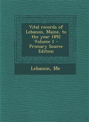 Vital Records of Lebanon, Maine, to the Year 1892 Volume 1 - Primary Source Edition,129574290X,9781295742905