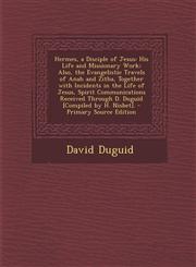 Hermes, a Disciple of Jesus His Life and Missionary Work; Also, the Evangelistic Travels of Anah and Zitha, Together with Incidents in the Life of Jesus, Spirit Communications Received Through D. Duguid [Compiled by H. Nisbet]. - Primary Source Edition,1289995125,9781289995126