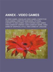 Annex - Video Games 3D Video Games, Cancelled Video Games, Competitive Video Gaming, Computer Game Mods, Fictional Content in Video Games,,123484866X,9781234848668