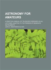 Astronomy for amateurs; a practical manual of telescopic research in all latitudes, adapted to the powers of moderate instruments,1150642238,9781150642234