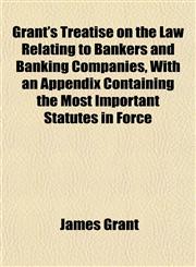 Grant's Treatise on the Law Relating to Bankers and Banking Companies, With an Appendix Containing the Most Important Statutes in Force,1153380285,9781153380287