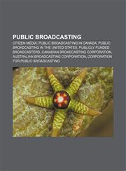 Public broadcasting Citizen media, Public broadcasting in Canada, Public broadcasting in the United States, Publicly funded broadcasters,1156700957,9781156700952