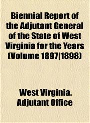 Biennial Report of the Adjutant General of the State of West Virginia for the Years (Volume 1897|1898),1153350246,9781153350242