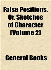 False Positions, Or, Sketches of Character (Volume 2),115290471X,9781152904712