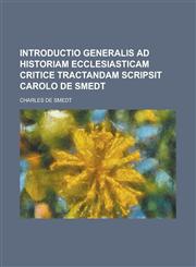 Introductio generalis ad historiam ecclesiasticam critice tractandam scripsit Carolo de Smedt,1230132759,9781230132754