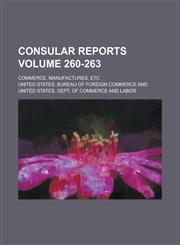 Consular reports; Commerce, manufactures, etc Volume 260-263,1230096582,9781230096582