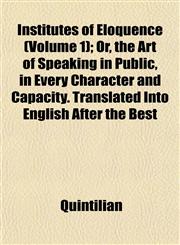 Institutes of Eloquence (Volume 1); Or, the Art of Speaking in Public, in Every Character and Capacity. Translated Into English After the Best,1152337882,9781152337886