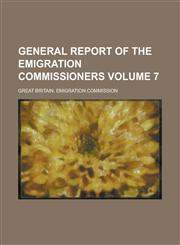 General Report of the Emigration Commissioners Volume 7,1234228092,9781234228095
